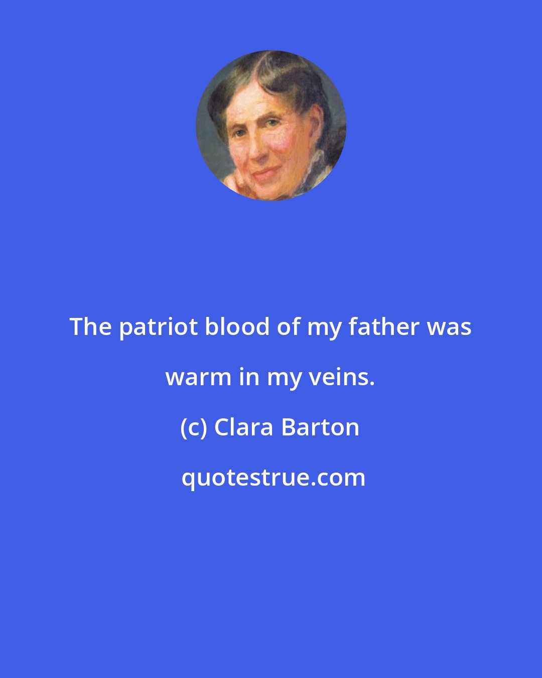 Clara Barton: The patriot blood of my father was warm in my veins.