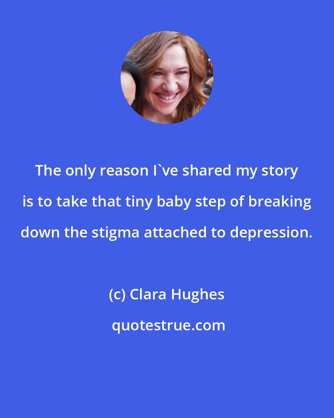 Clara Hughes: The only reason I've shared my story is to take that tiny baby step of breaking down the stigma attached to depression.