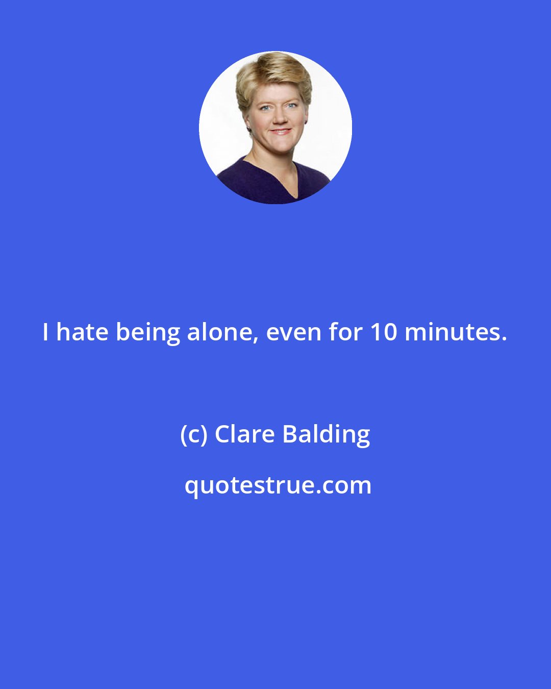 Clare Balding: I hate being alone, even for 10 minutes.