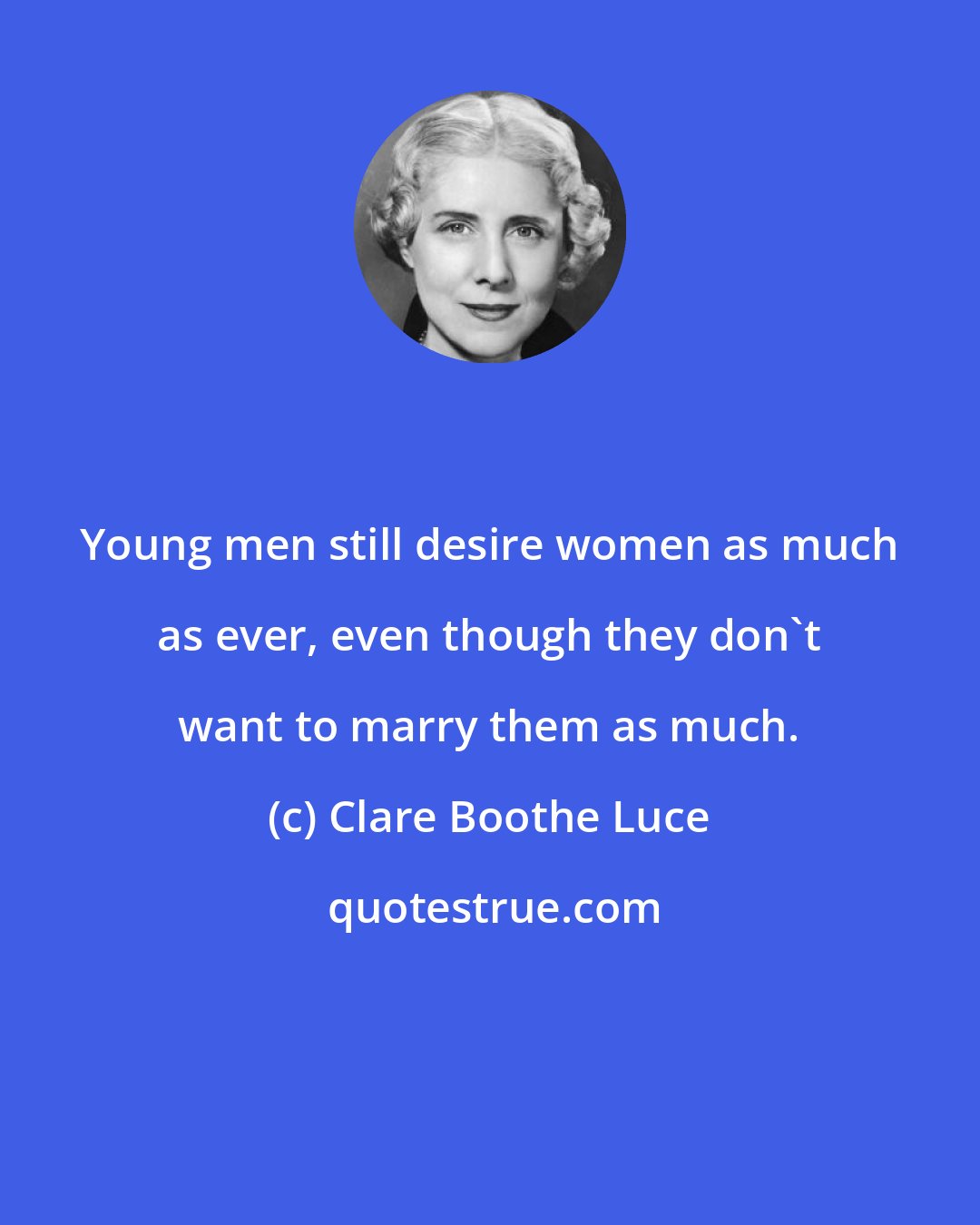 Clare Boothe Luce: Young men still desire women as much as ever, even though they don't want to marry them as much.