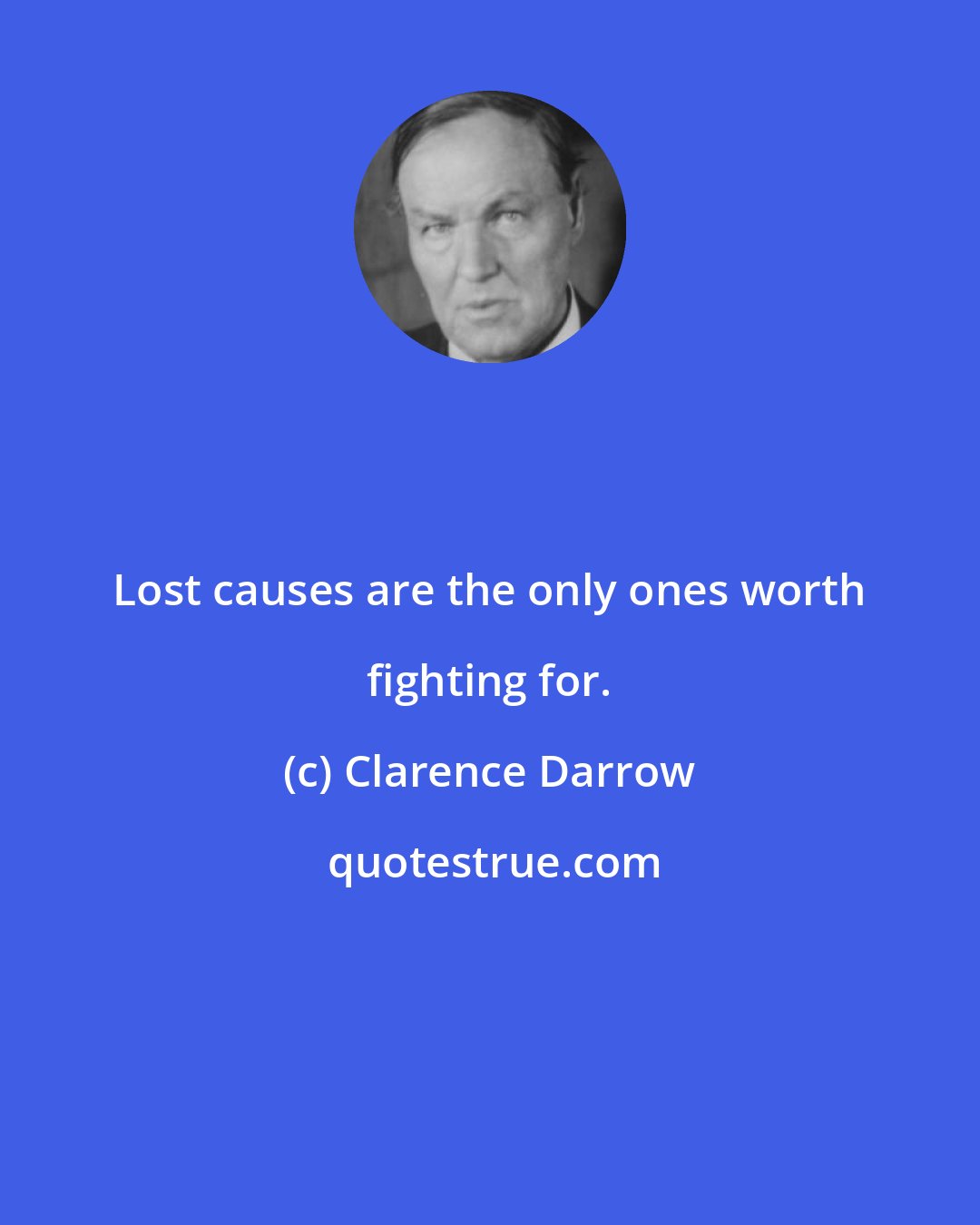 Clarence Darrow: Lost causes are the only ones worth fighting for.