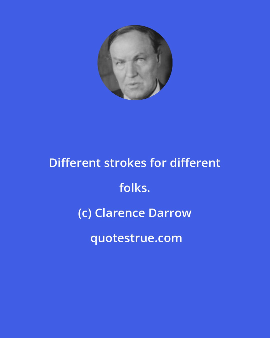 Clarence Darrow: Different strokes for different folks.