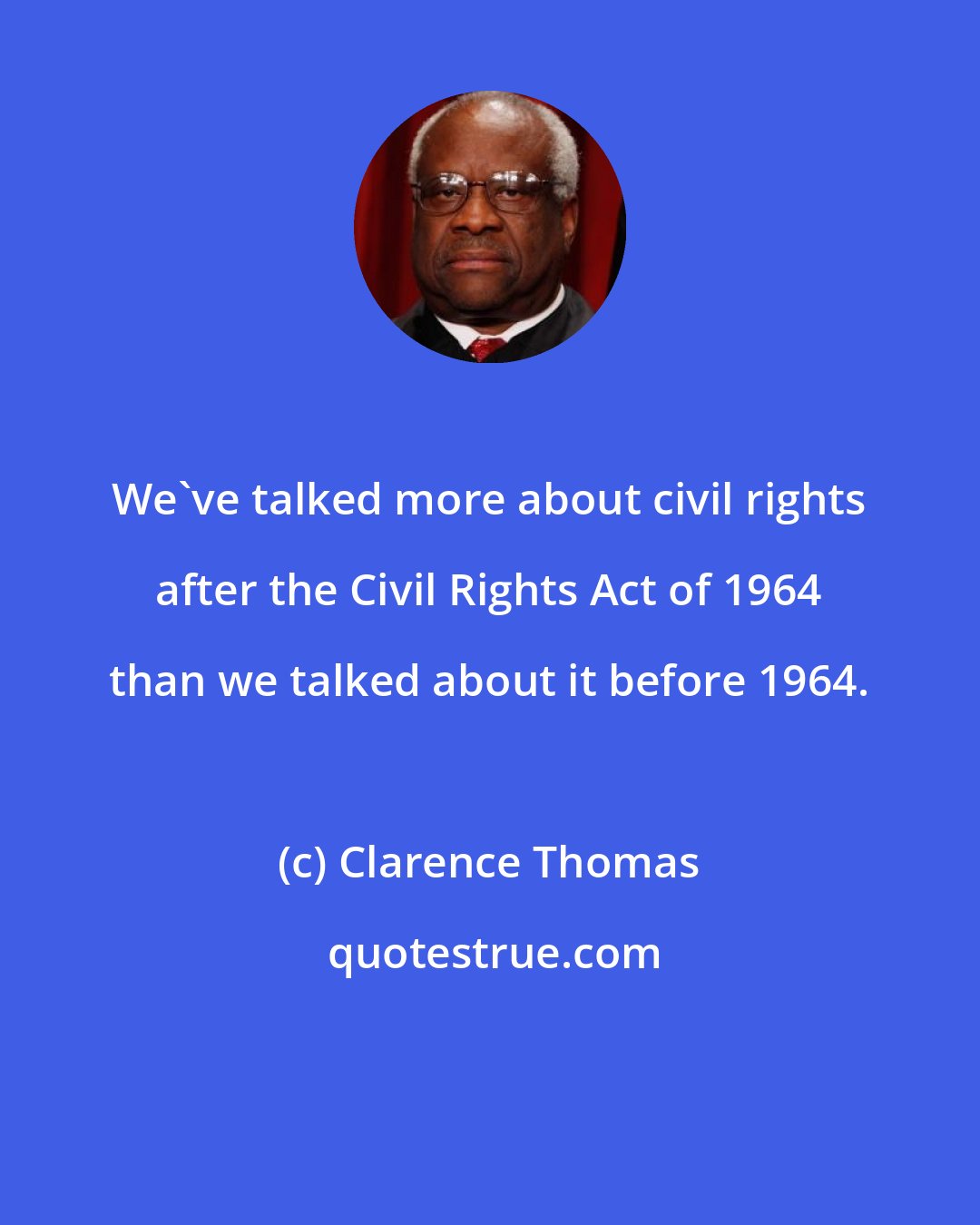 Clarence Thomas: We've talked more about civil rights after the Civil Rights Act of 1964 than we talked about it before 1964.