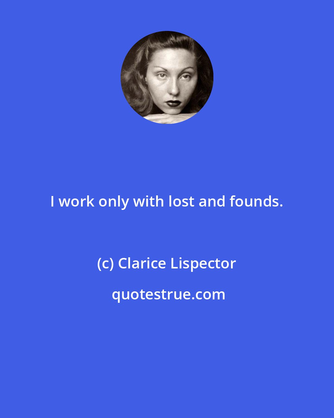 Clarice Lispector: I work only with lost and founds.