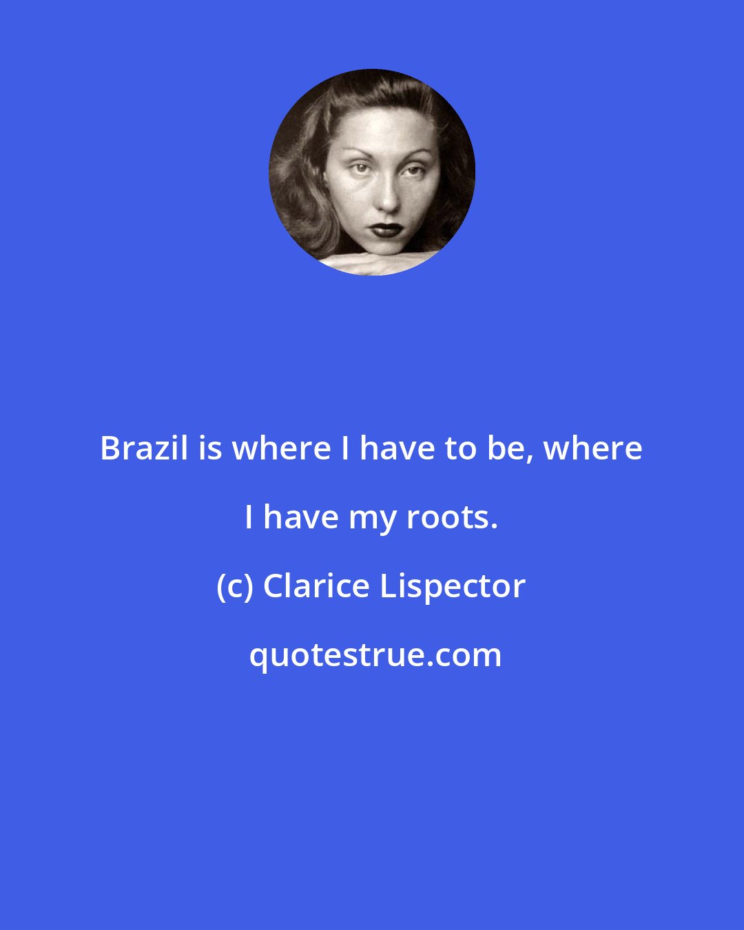 Clarice Lispector: Brazil is where I have to be, where I have my roots.