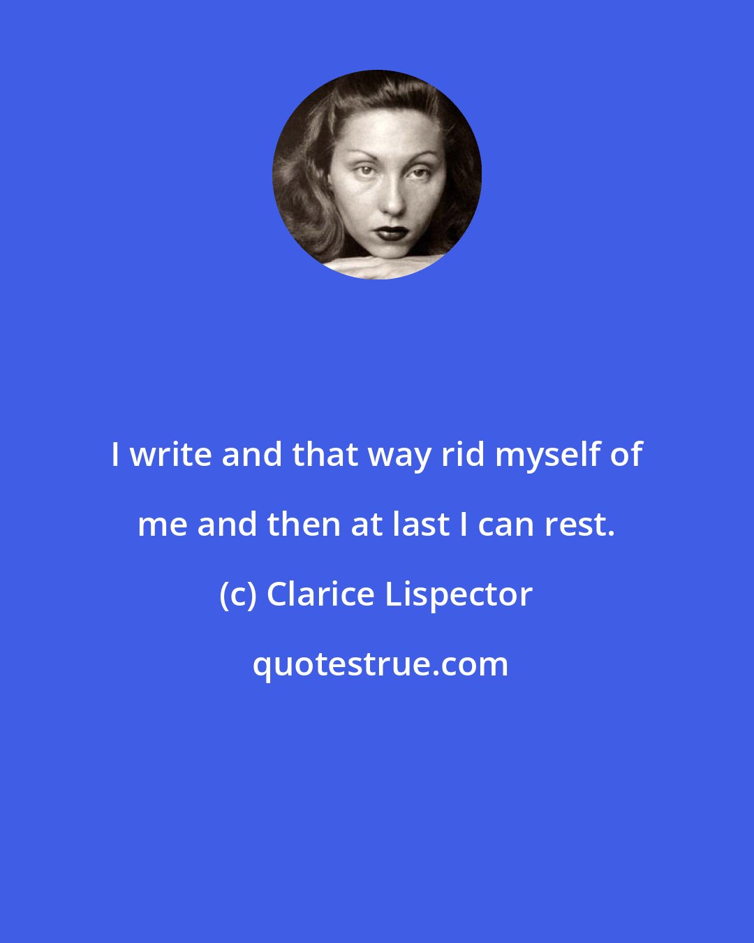 Clarice Lispector: I write and that way rid myself of me and then at last I can rest.