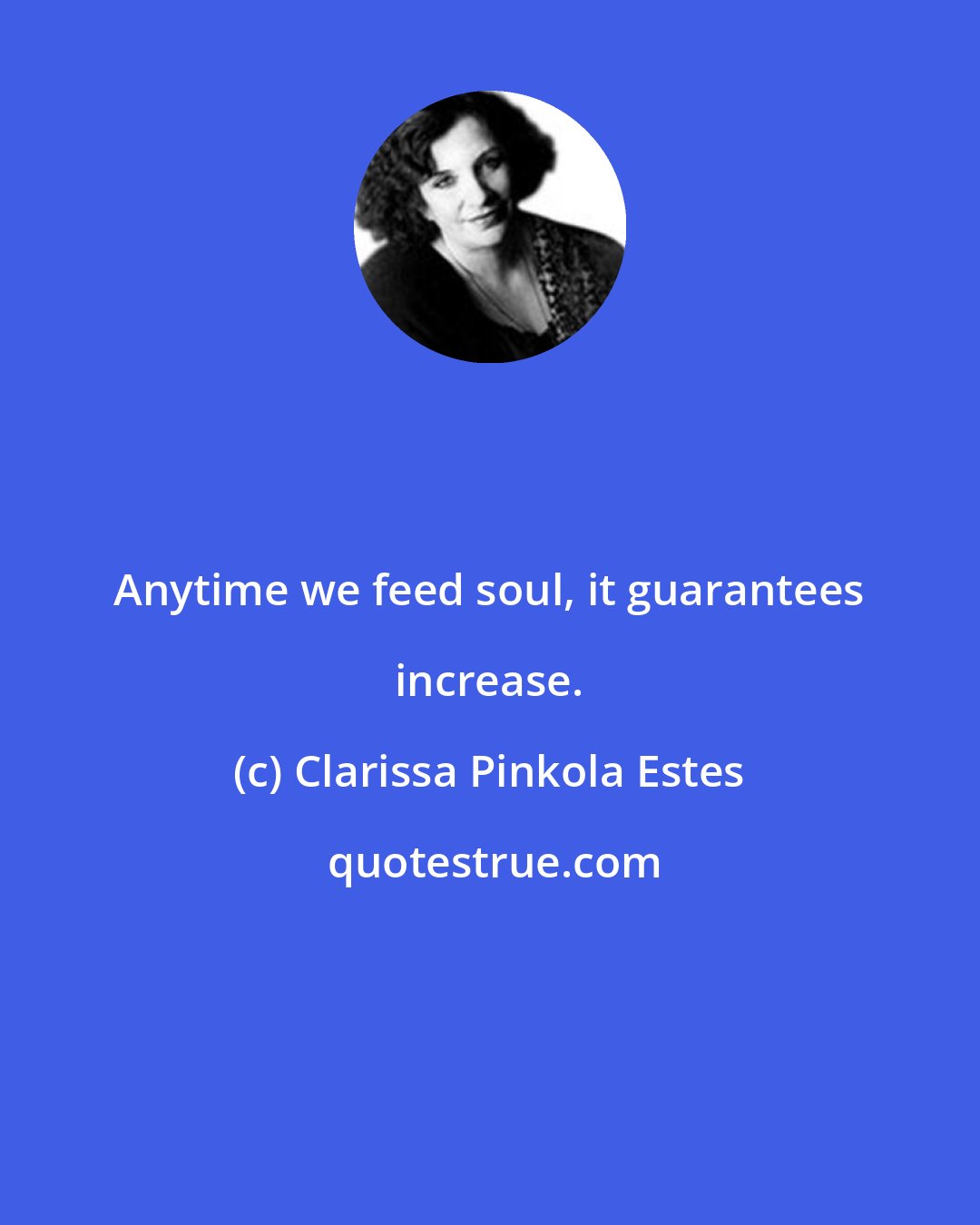 Clarissa Pinkola Estes: Anytime we feed soul, it guarantees increase.