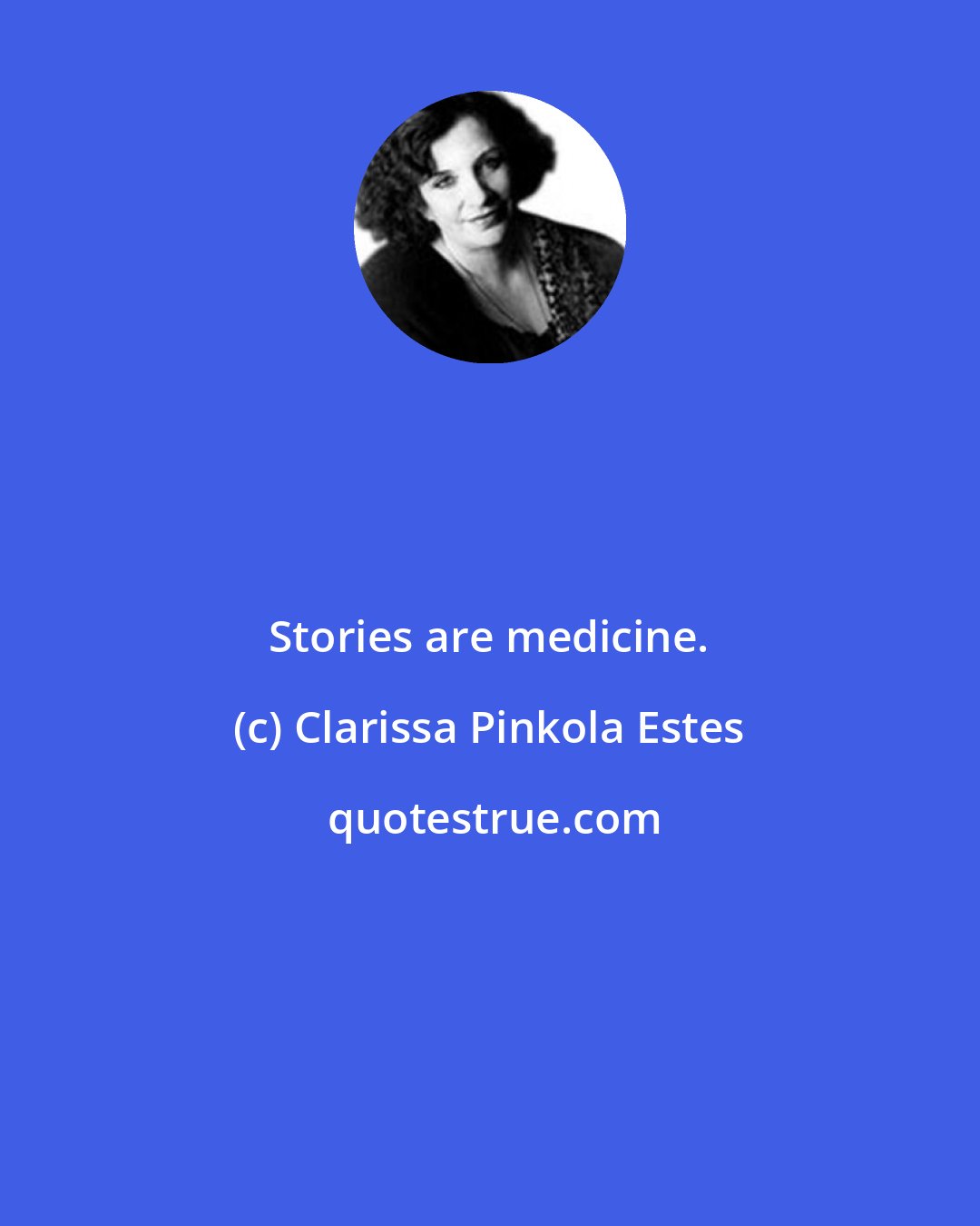 Clarissa Pinkola Estes: Stories are medicine.