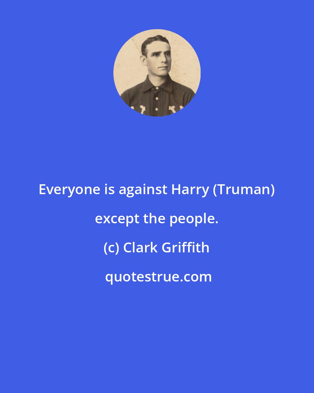 Clark Griffith: Everyone is against Harry (Truman) except the people.