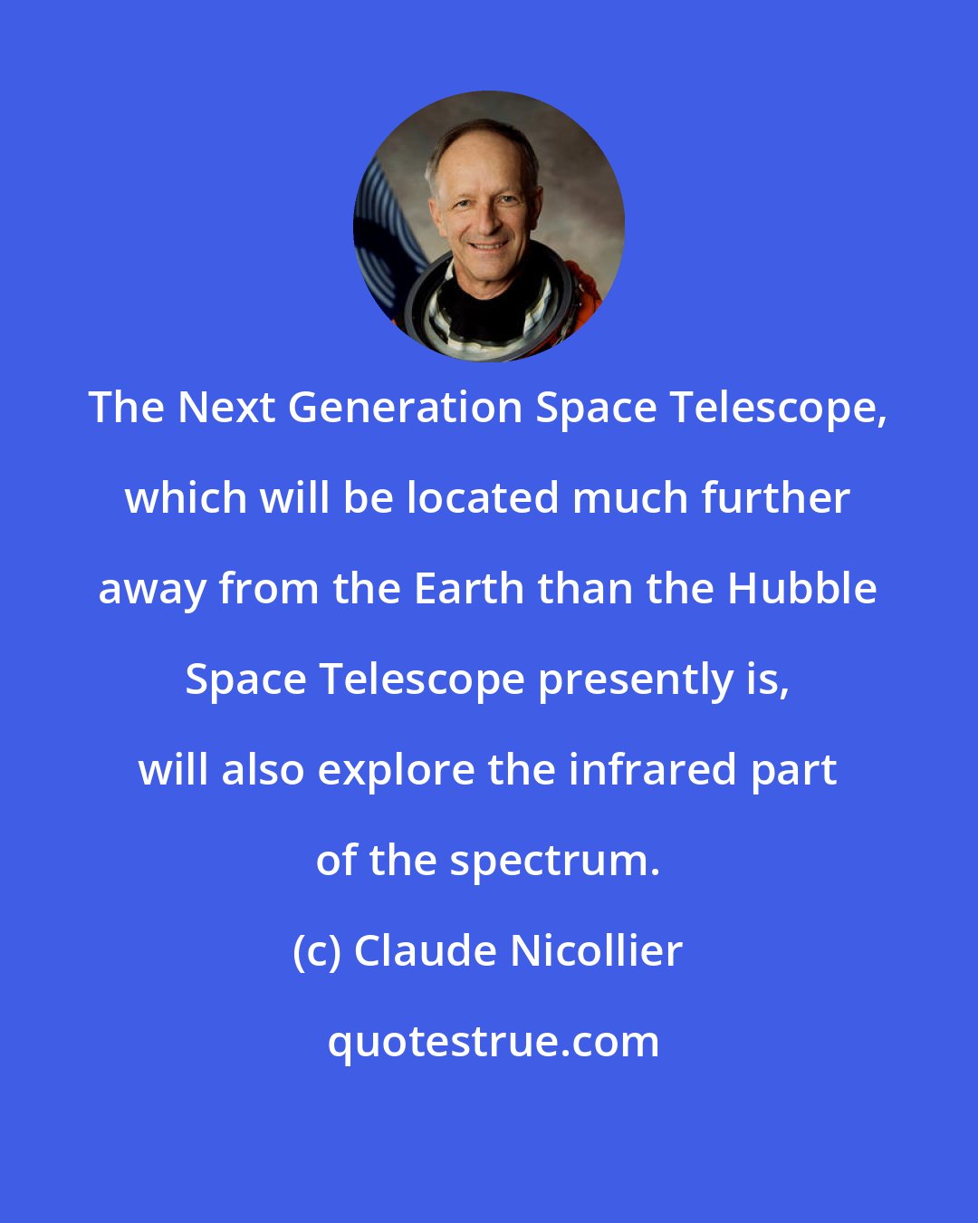 Claude Nicollier: The Next Generation Space Telescope, which will be located much further away from the Earth than the Hubble Space Telescope presently is, will also explore the infrared part of the spectrum.