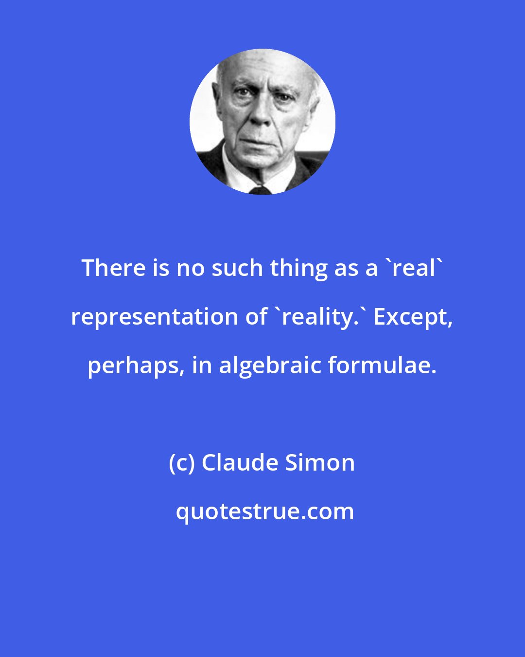 Claude Simon: There is no such thing as a 'real' representation of 'reality.' Except, perhaps, in algebraic formulae.