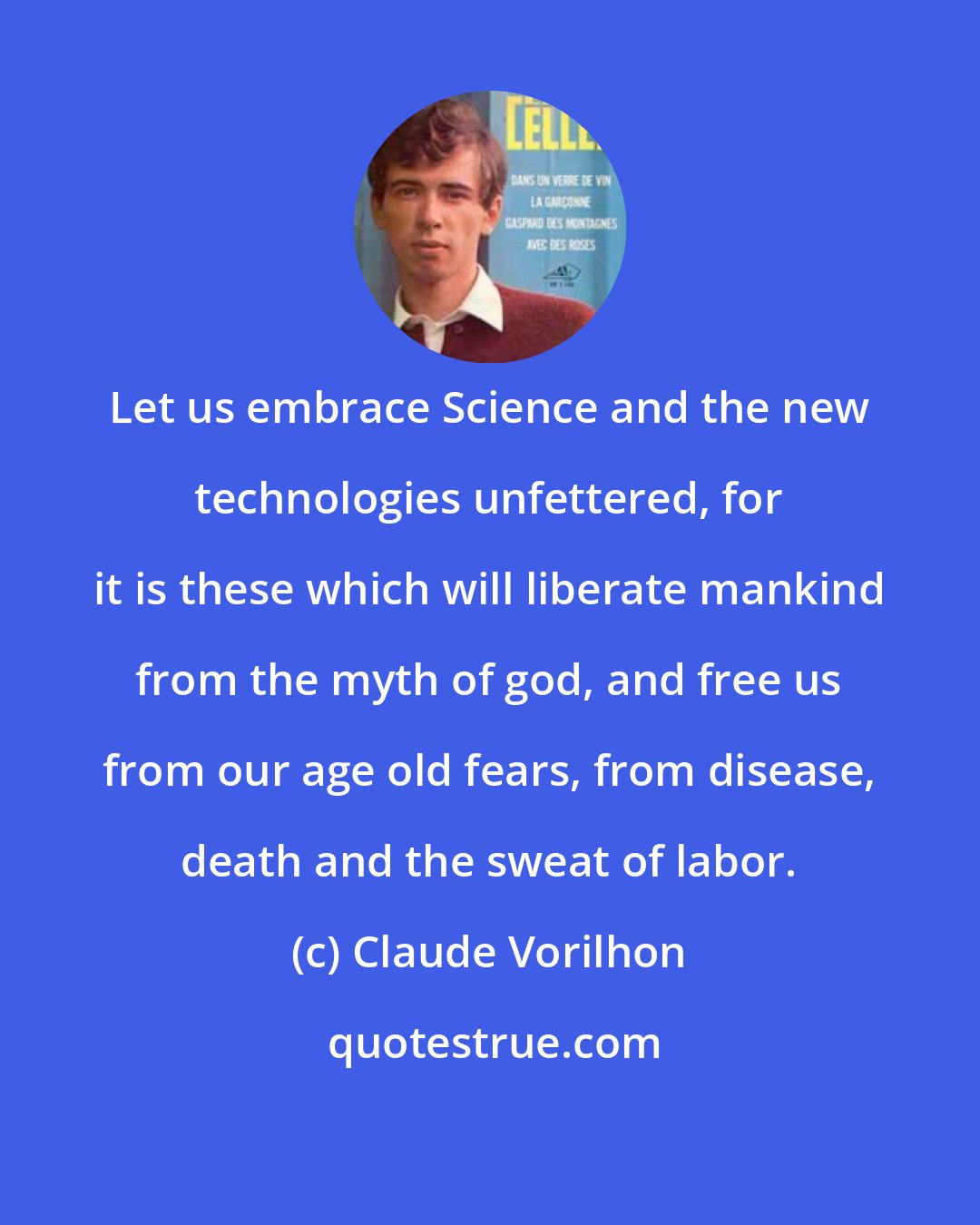 Claude Vorilhon: Let us embrace Science and the new technologies unfettered, for it is these which will liberate mankind from the myth of god, and free us from our age old fears, from disease, death and the sweat of labor.