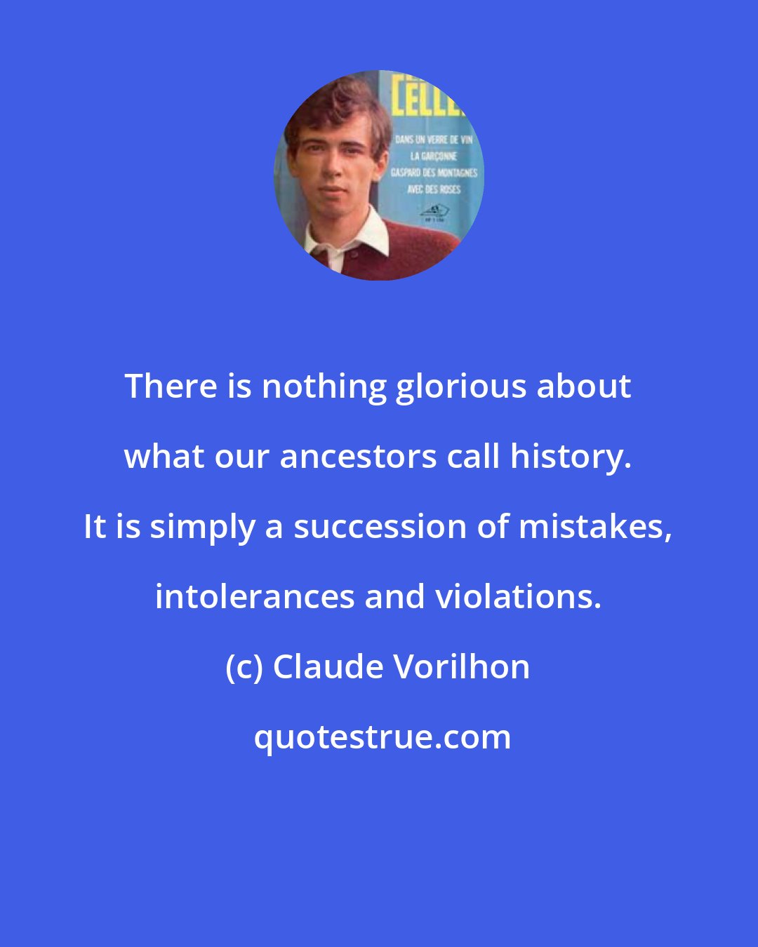 Claude Vorilhon: There is nothing glorious about what our ancestors call history. It is simply a succession of mistakes, intolerances and violations.