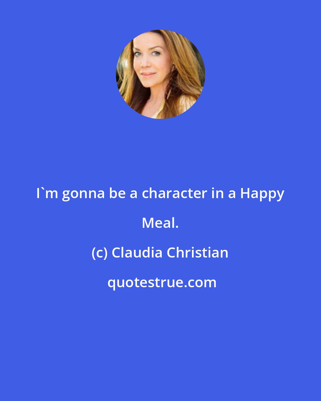 Claudia Christian: I'm gonna be a character in a Happy Meal.