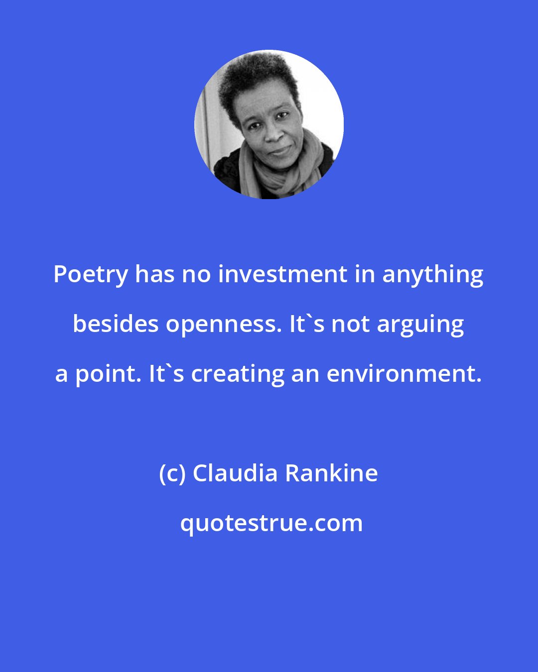 Claudia Rankine: Poetry has no investment in anything besides openness. It's not arguing a point. It's creating an environment.