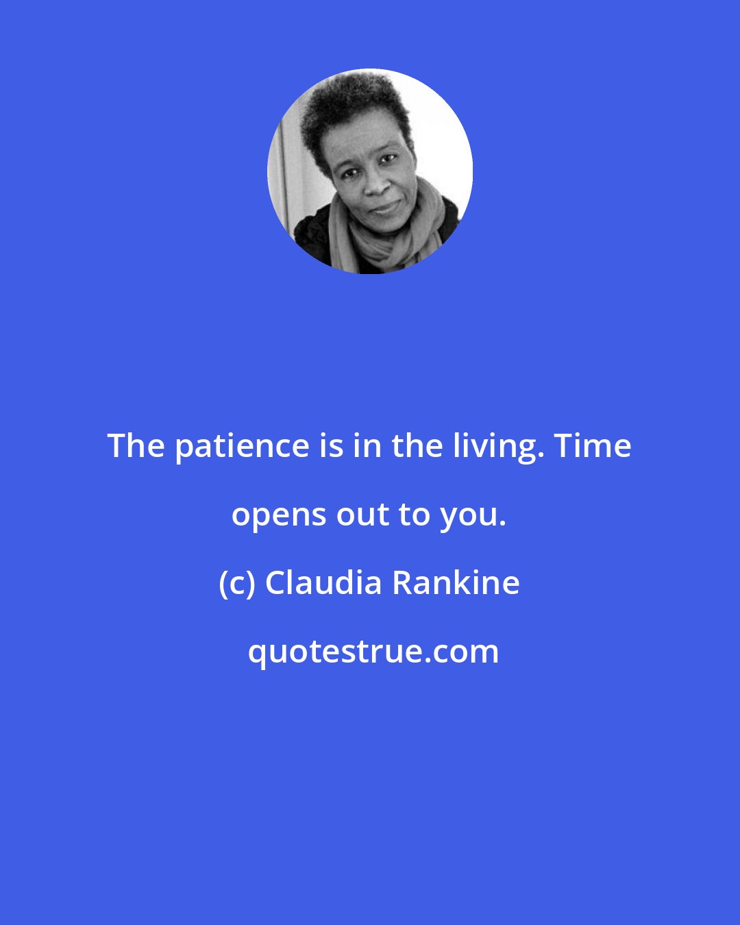 Claudia Rankine: The patience is in the living. Time opens out to you.