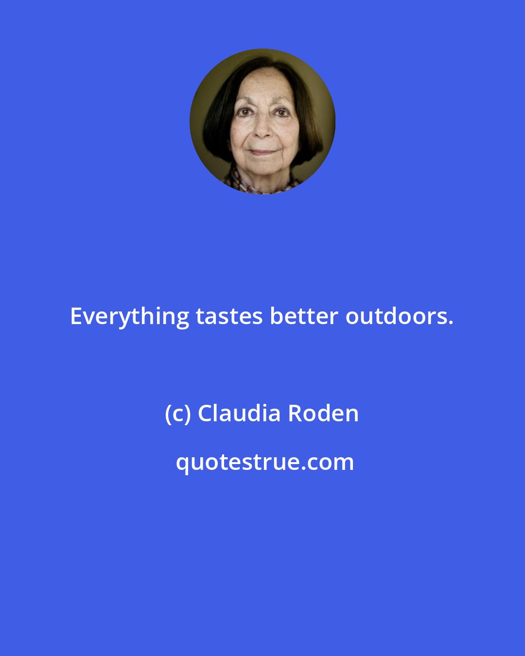 Claudia Roden: Everything tastes better outdoors.