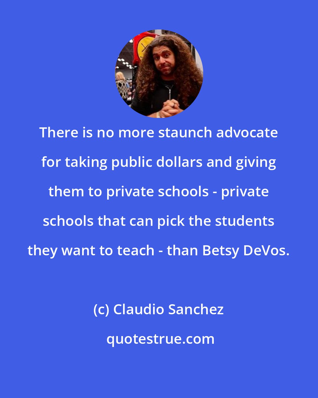 Claudio Sanchez: There is no more staunch advocate for taking public dollars and giving them to private schools - private schools that can pick the students they want to teach - than Betsy DeVos.