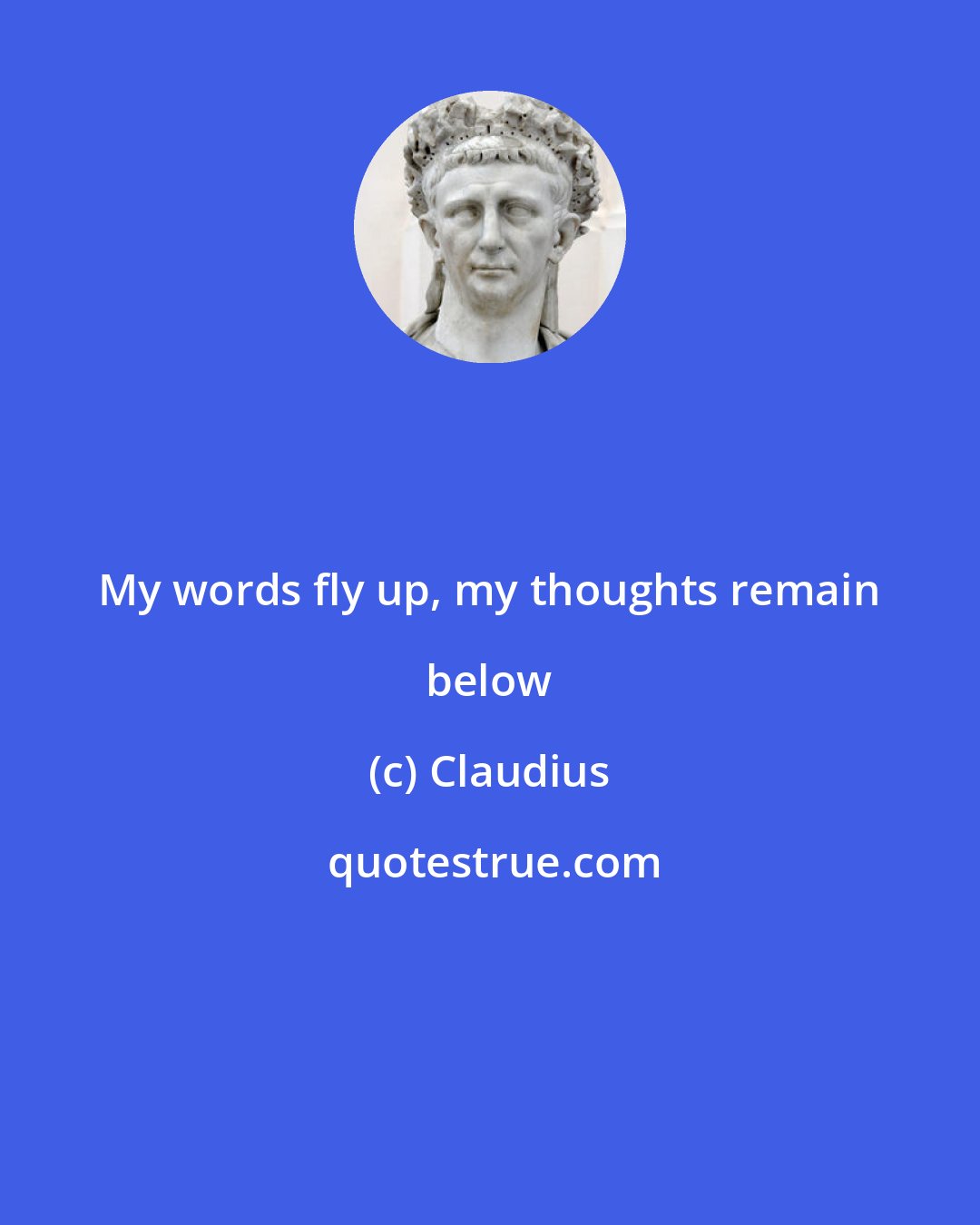 Claudius: My words fly up, my thoughts remain below