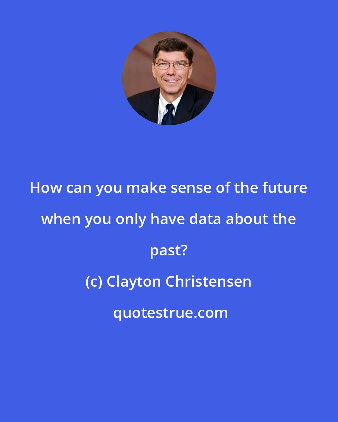 Clayton Christensen: How can you make sense of the future when you only have data about the past?