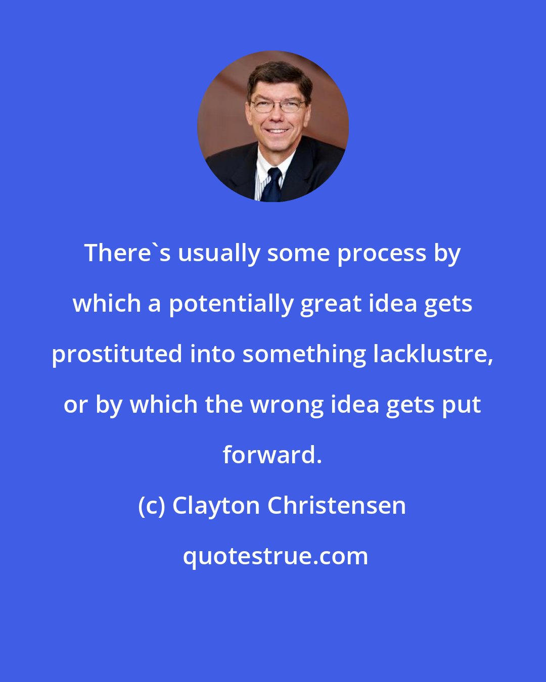 Clayton Christensen: There's usually some process by which a potentially great idea gets prostituted into something lacklustre, or by which the wrong idea gets put forward.