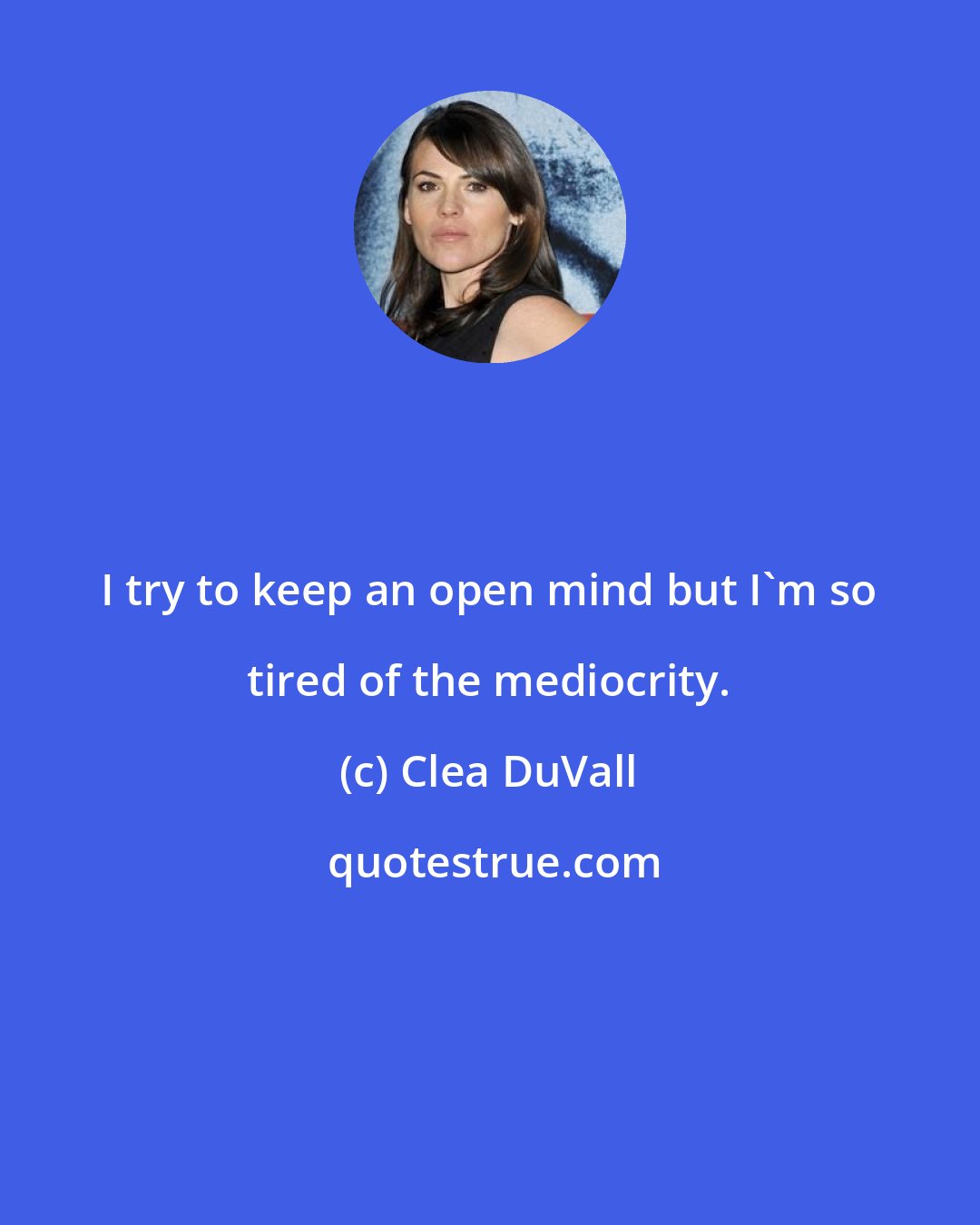 Clea DuVall: I try to keep an open mind but I'm so tired of the mediocrity.