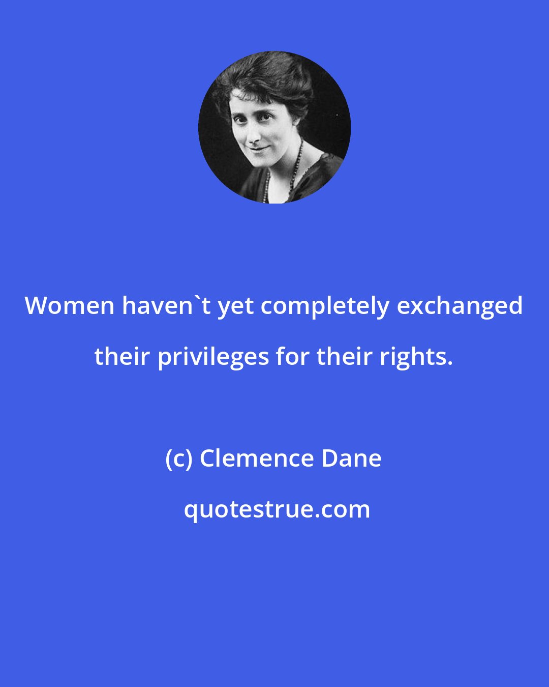 Clemence Dane: Women haven't yet completely exchanged their privileges for their rights.