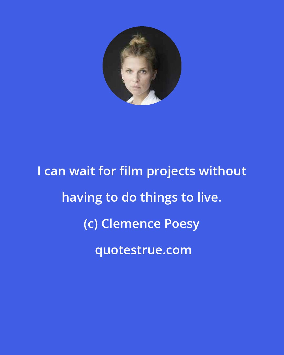 Clemence Poesy: I can wait for film projects without having to do things to live.