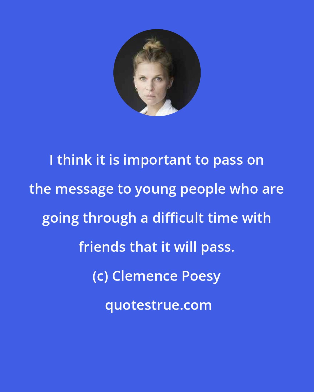 Clemence Poesy: I think it is important to pass on the message to young people who are going through a difficult time with friends that it will pass.