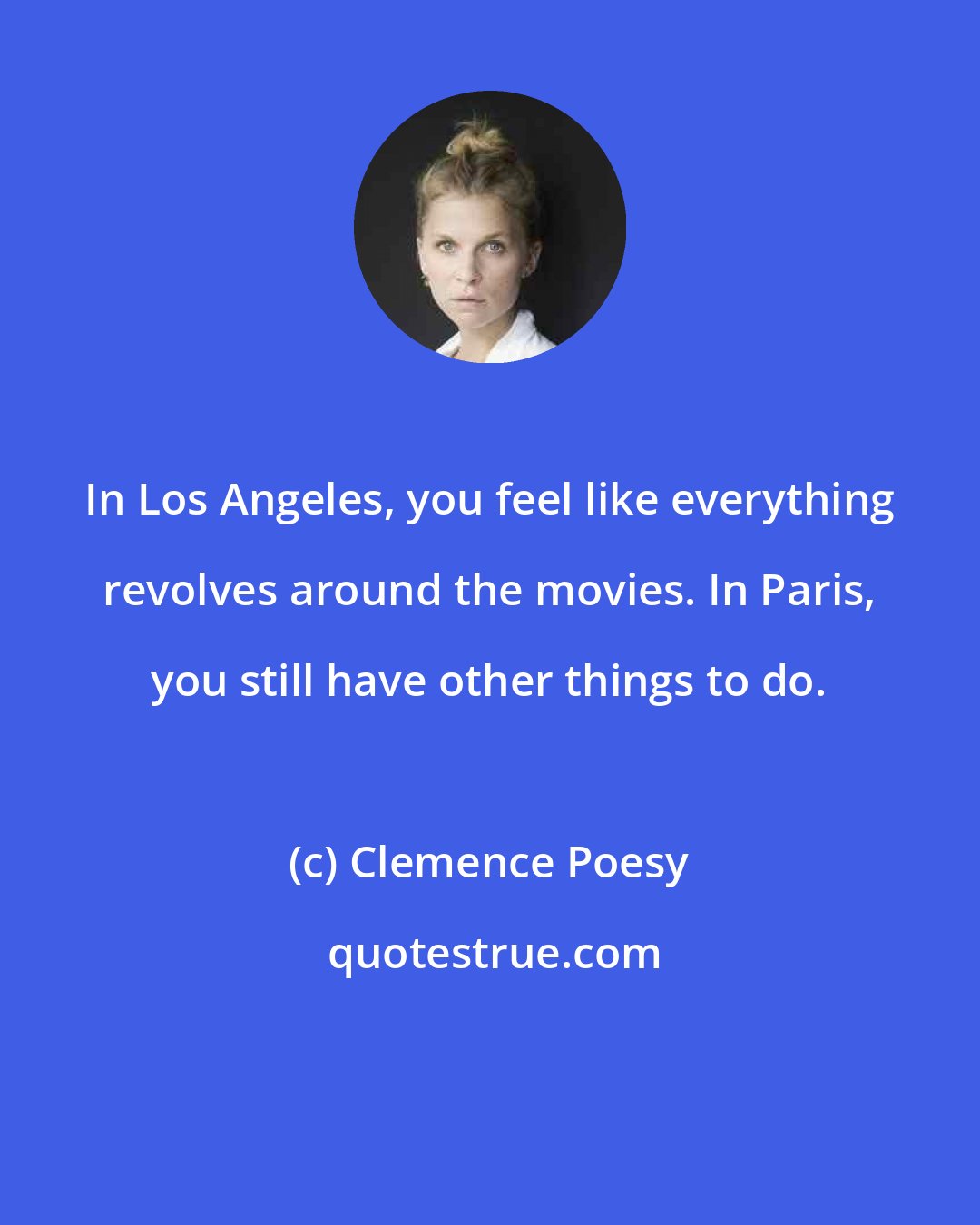 Clemence Poesy: In Los Angeles, you feel like everything revolves around the movies. In Paris, you still have other things to do.