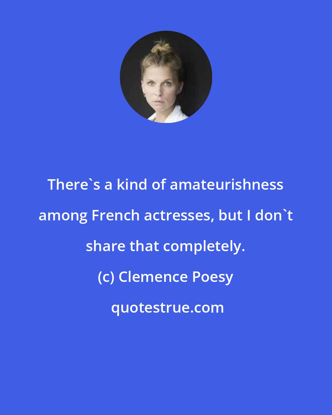 Clemence Poesy: There's a kind of amateurishness among French actresses, but I don't share that completely.