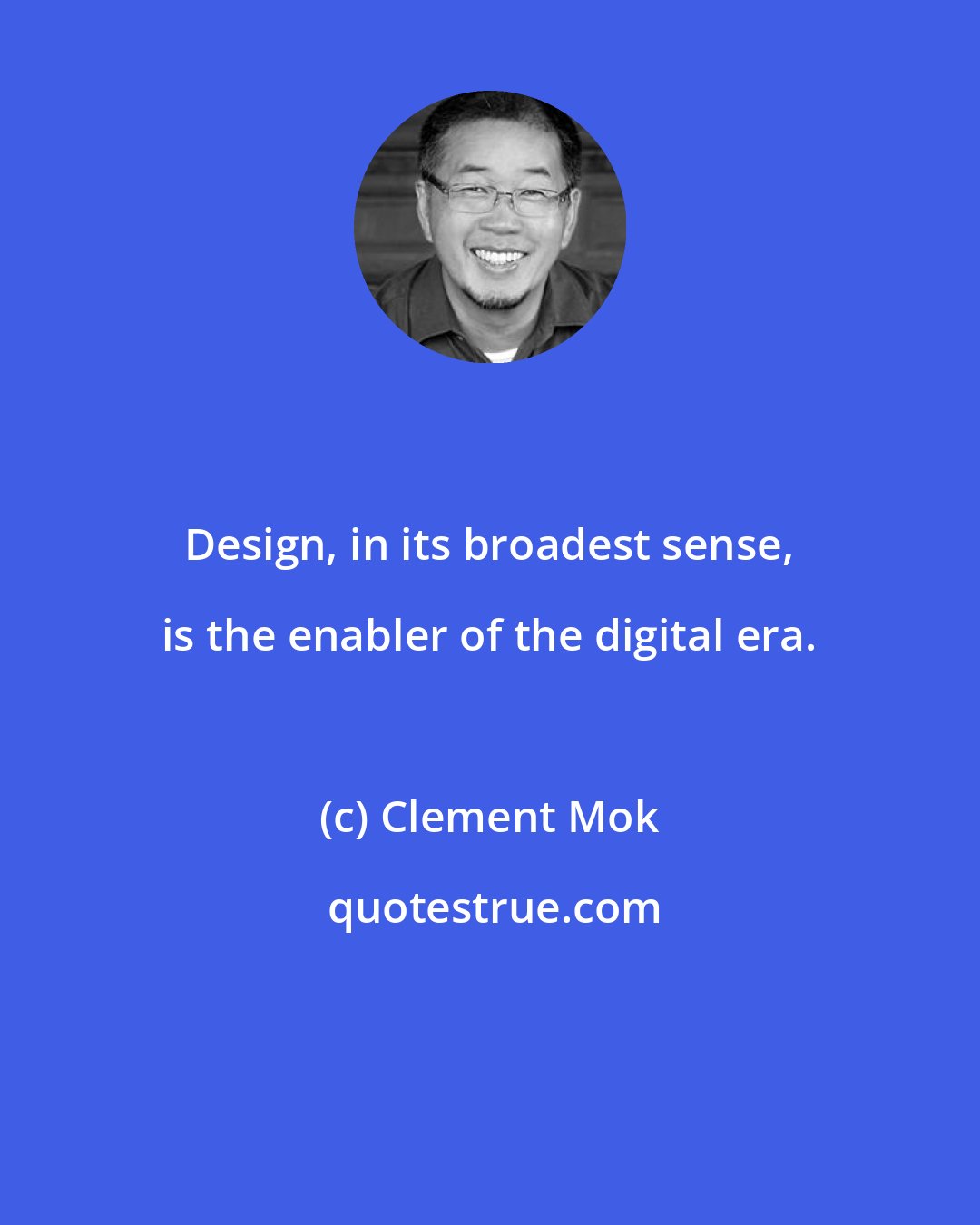 Clement Mok: Design, in its broadest sense, is the enabler of the digital era.