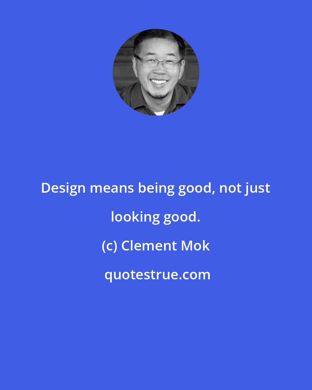 Clement Mok: Design means being good, not just looking good.