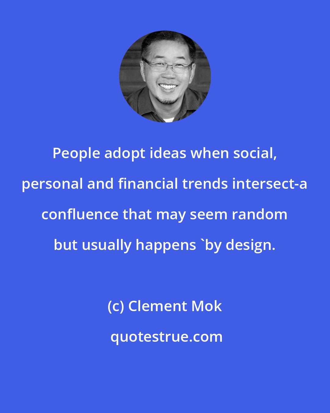 Clement Mok: People adopt ideas when social, personal and financial trends intersect-a confluence that may seem random but usually happens 'by design.