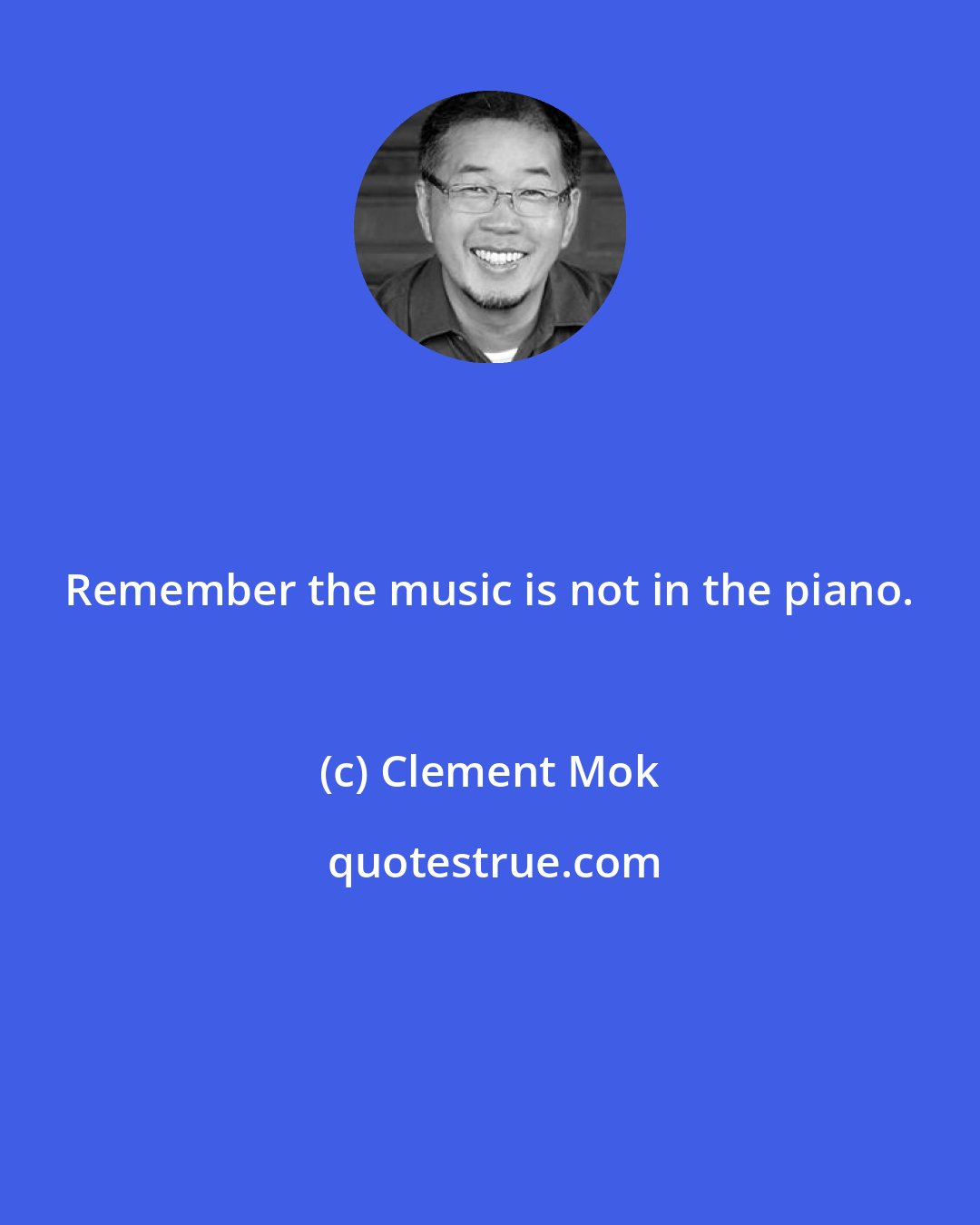 Clement Mok: Remember the music is not in the piano.