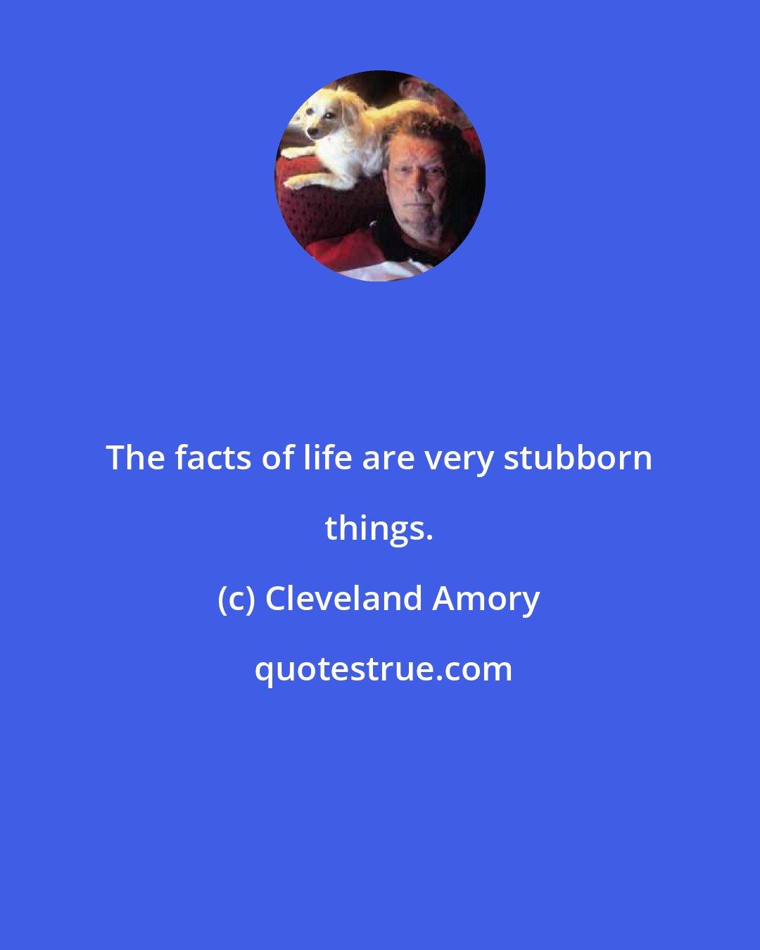 Cleveland Amory: The facts of life are very stubborn things.