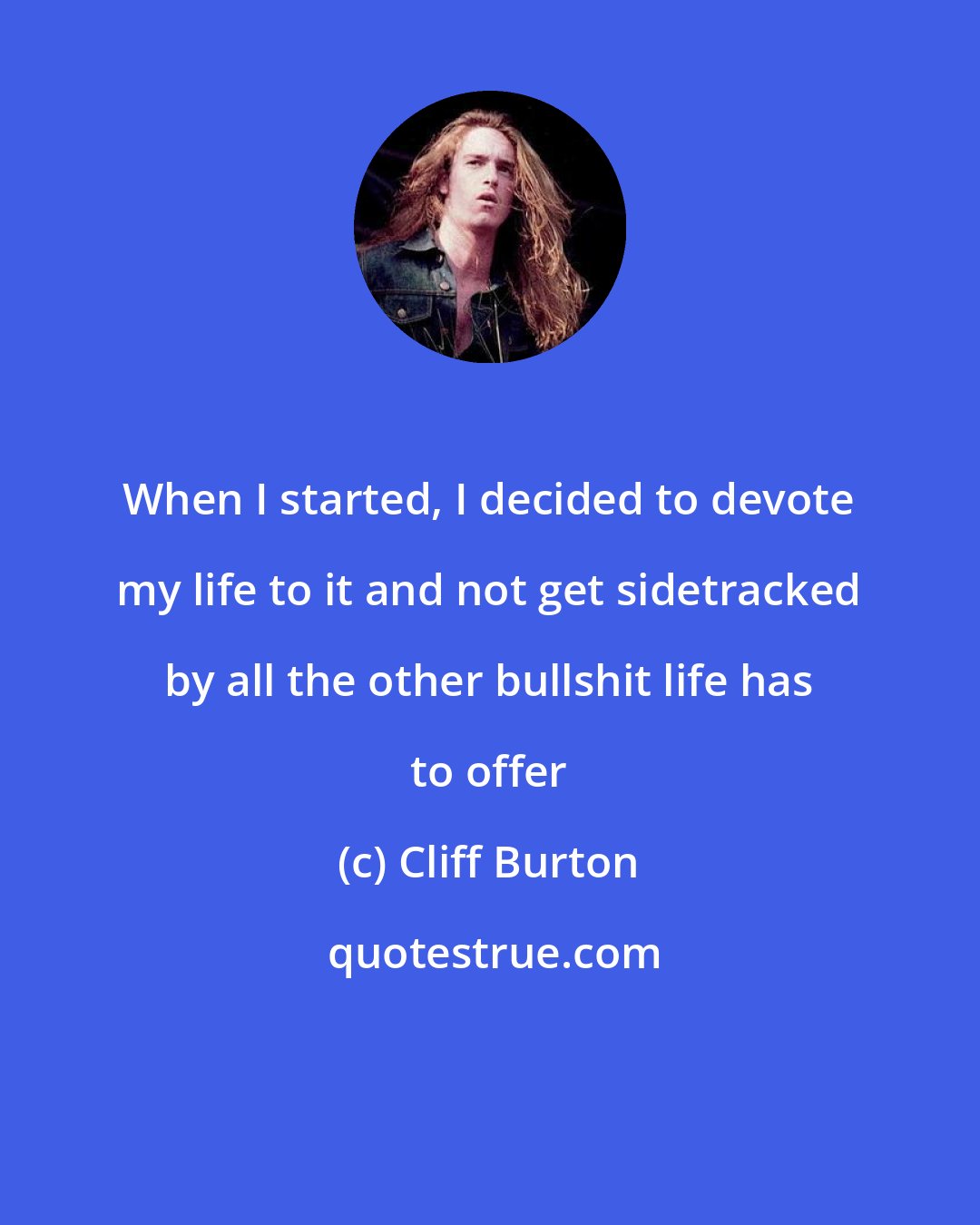 Cliff Burton: When I started, I decided to devote my life to it and not get sidetracked by all the other bullshit life has to offer