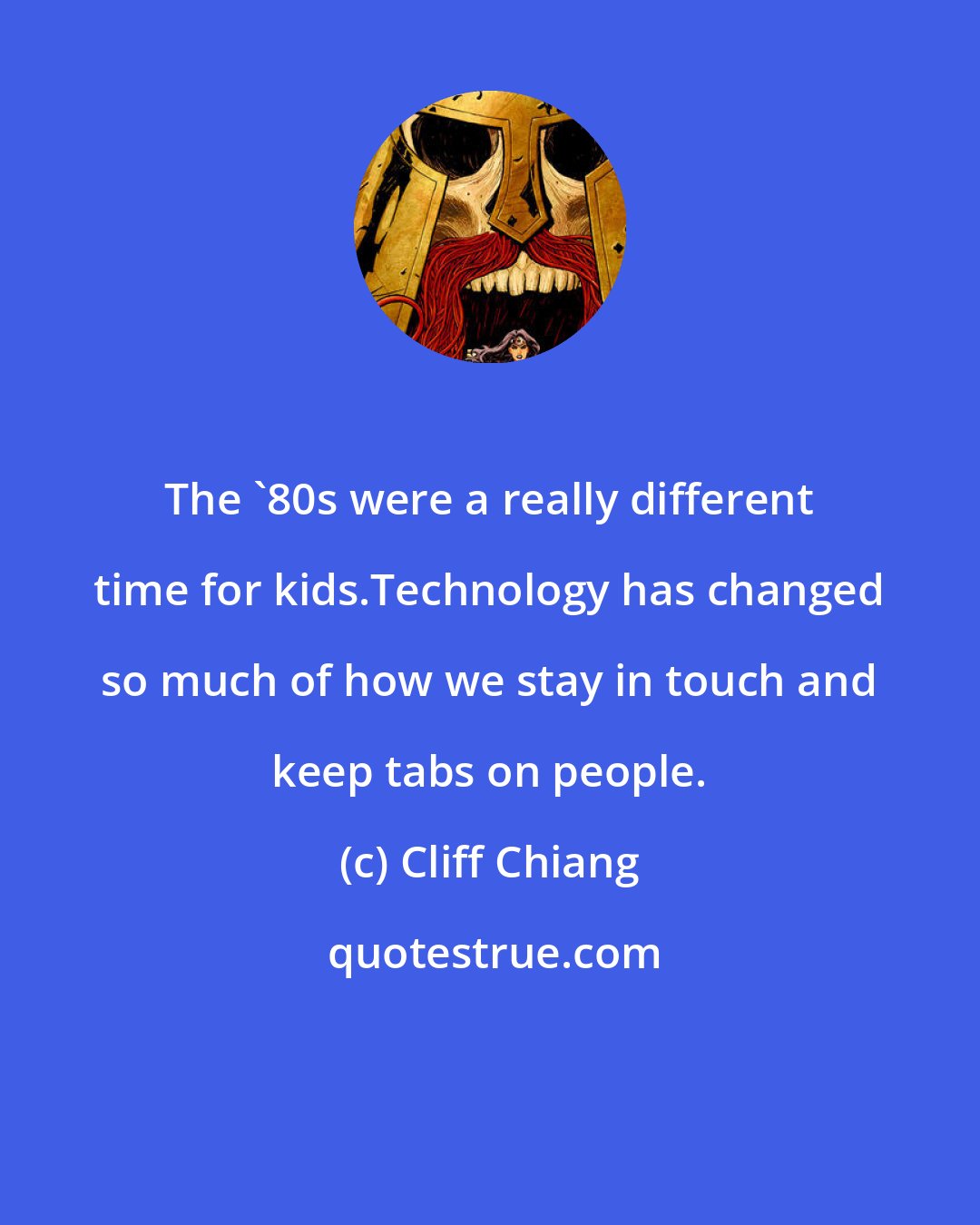 Cliff Chiang: The '80s were a really different time for kids.Technology has changed so much of how we stay in touch and keep tabs on people.