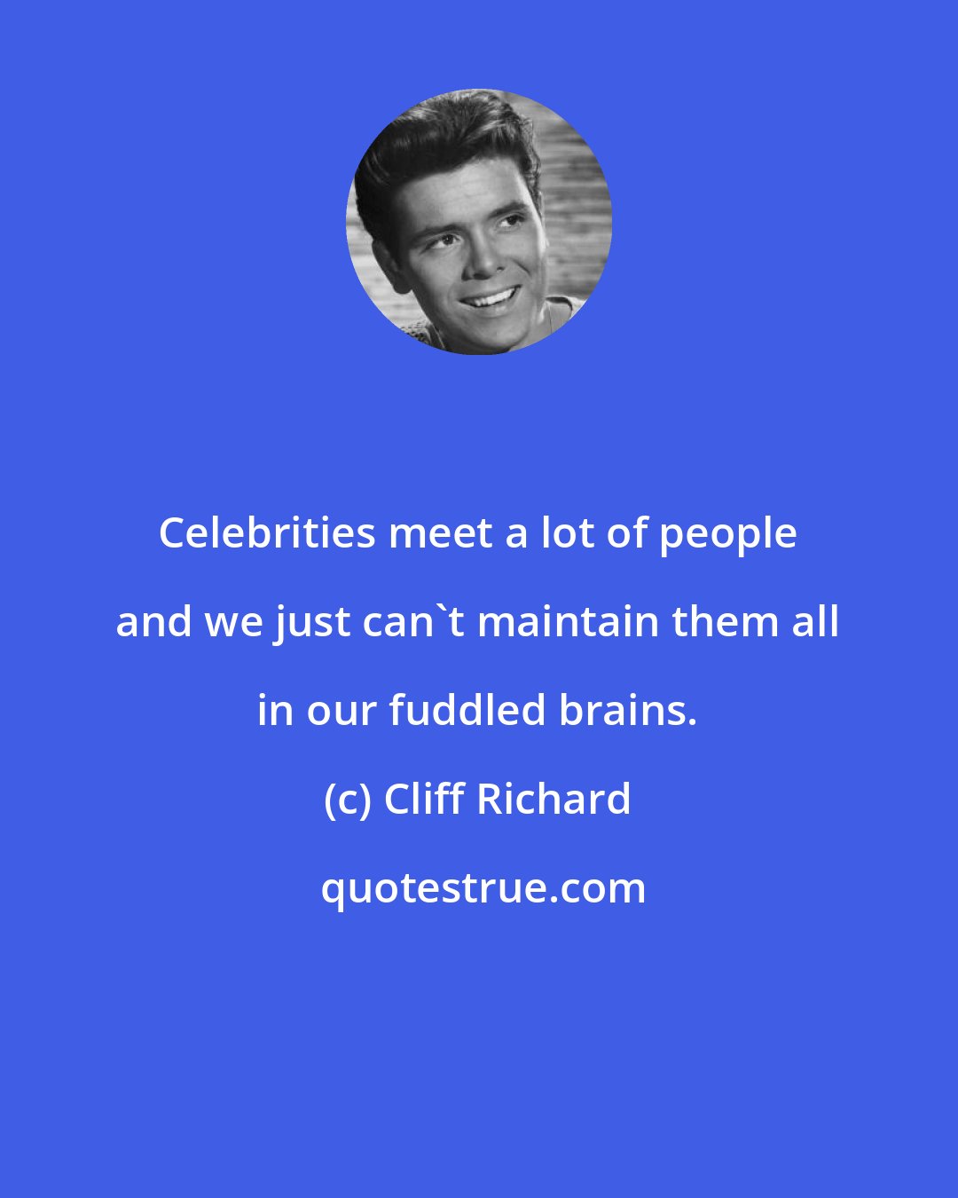 Cliff Richard: Celebrities meet a lot of people and we just can't maintain them all in our fuddled brains.