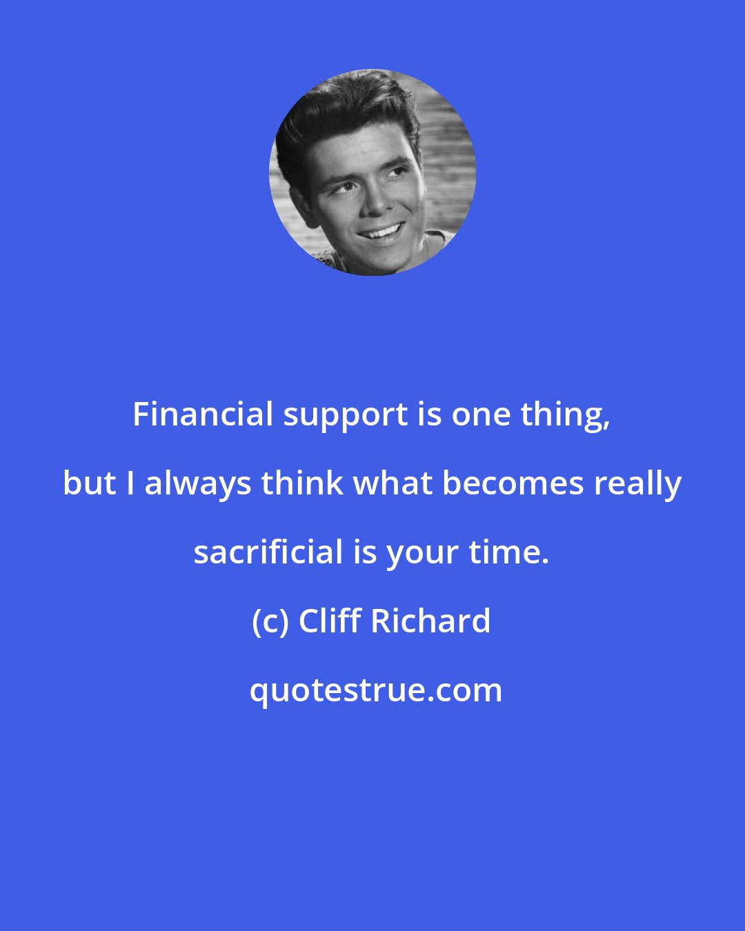 Cliff Richard: Financial support is one thing, but I always think what becomes really sacrificial is your time.