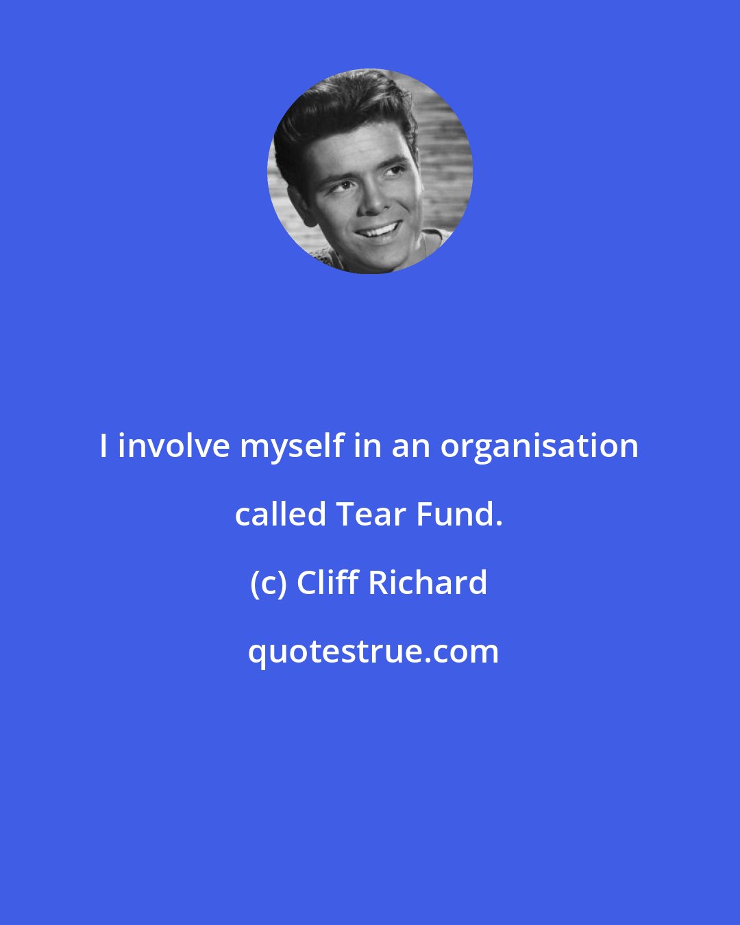 Cliff Richard: I involve myself in an organisation called Tear Fund.