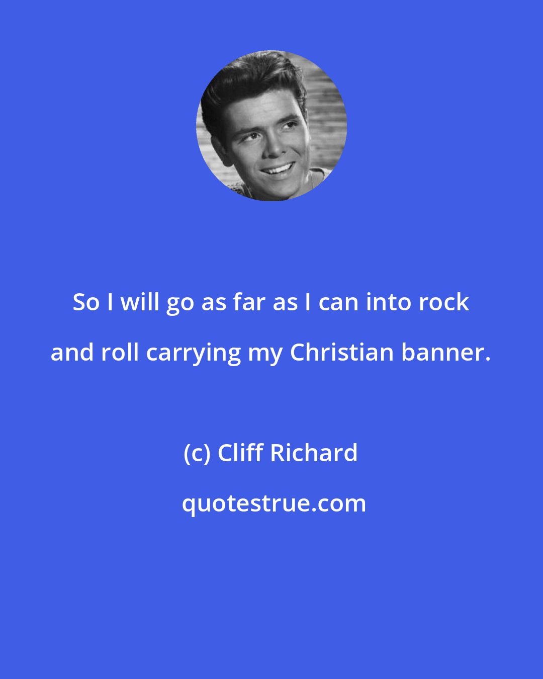 Cliff Richard: So I will go as far as I can into rock and roll carrying my Christian banner.