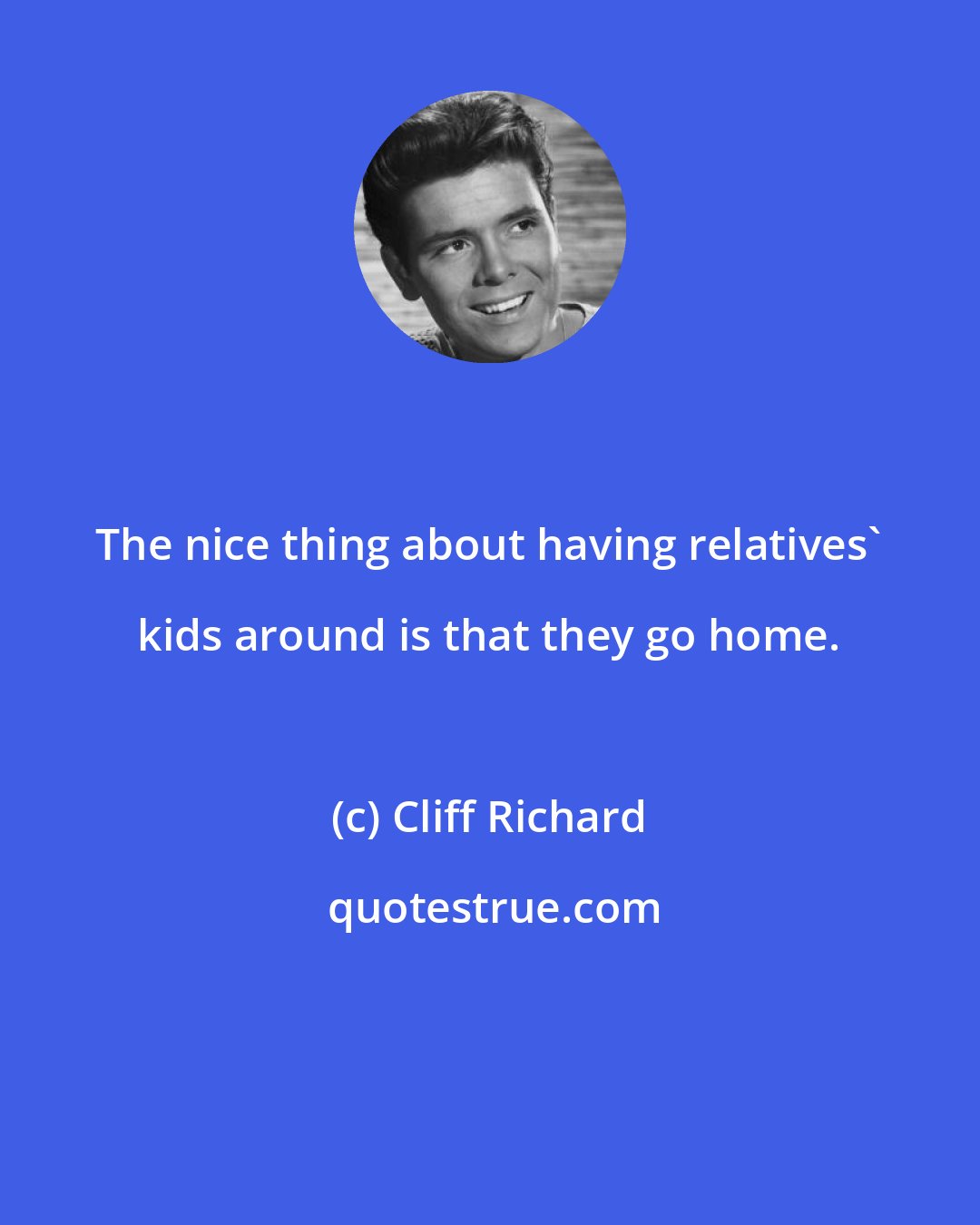 Cliff Richard: The nice thing about having relatives' kids around is that they go home.