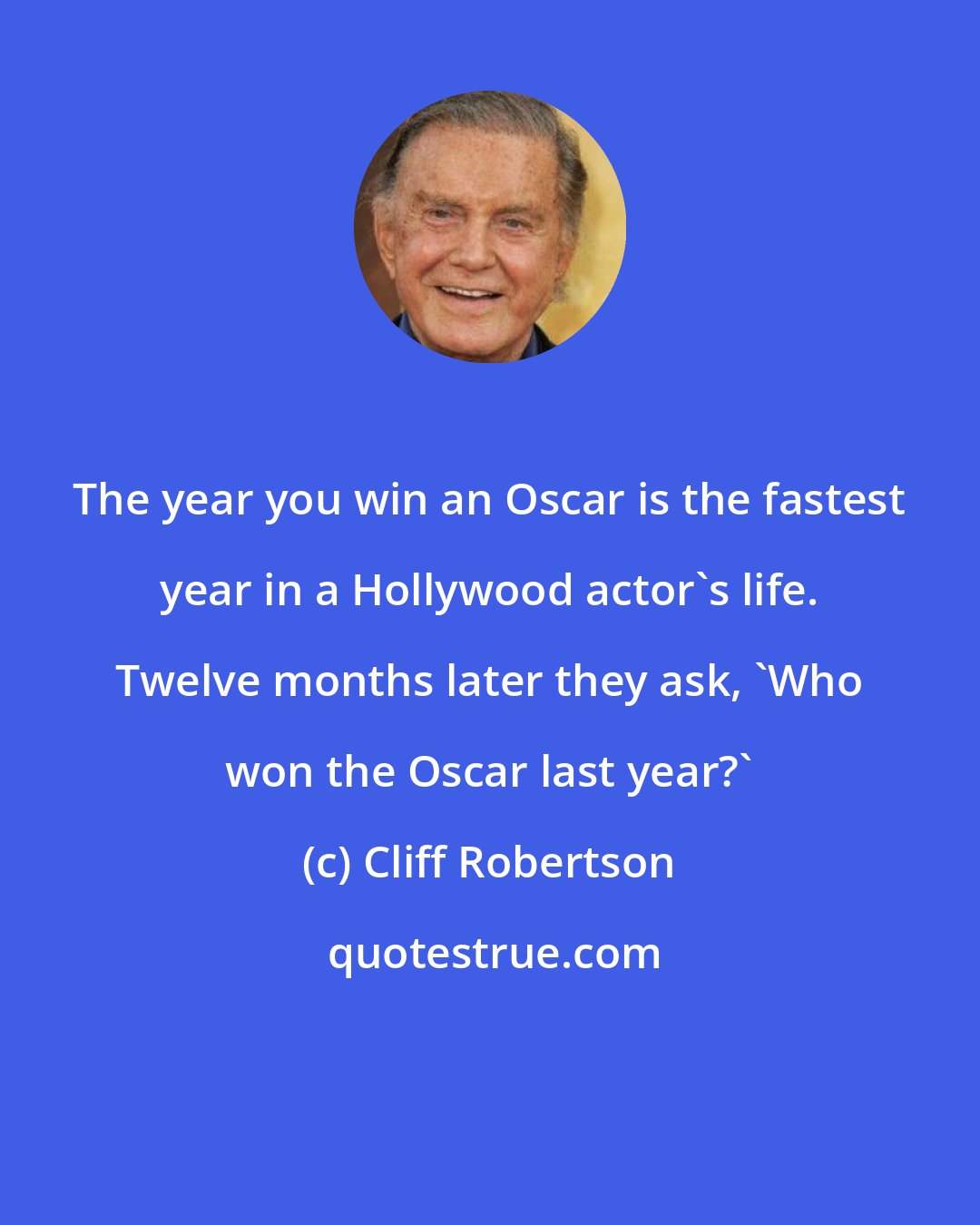 Cliff Robertson: The year you win an Oscar is the fastest year in a Hollywood actor's life. Twelve months later they ask, 'Who won the Oscar last year?'