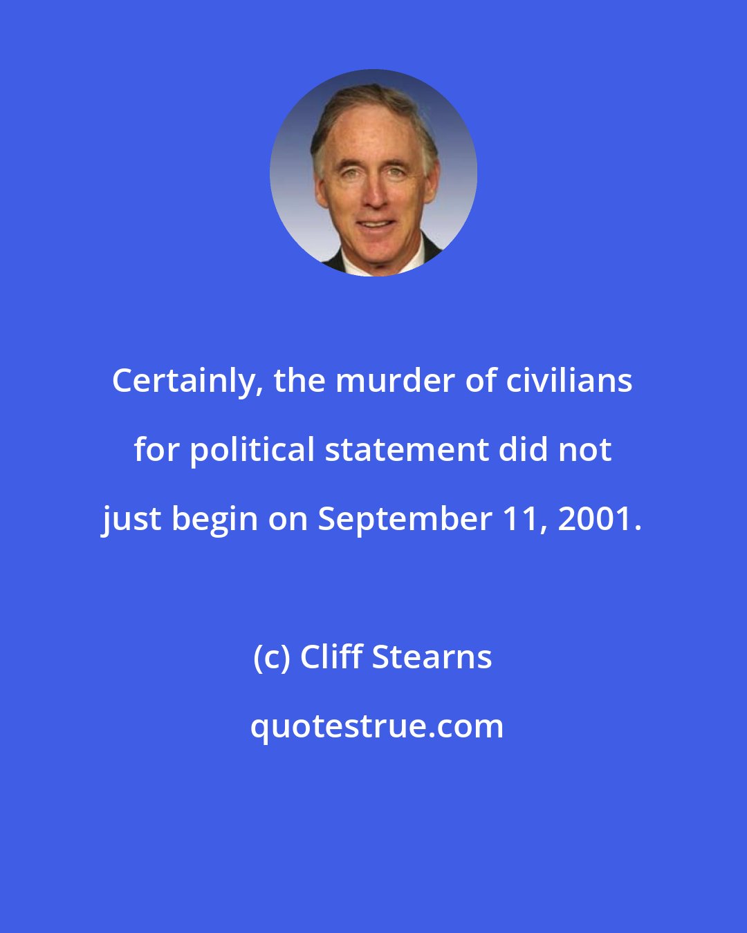 Cliff Stearns: Certainly, the murder of civilians for political statement did not just begin on September 11, 2001.