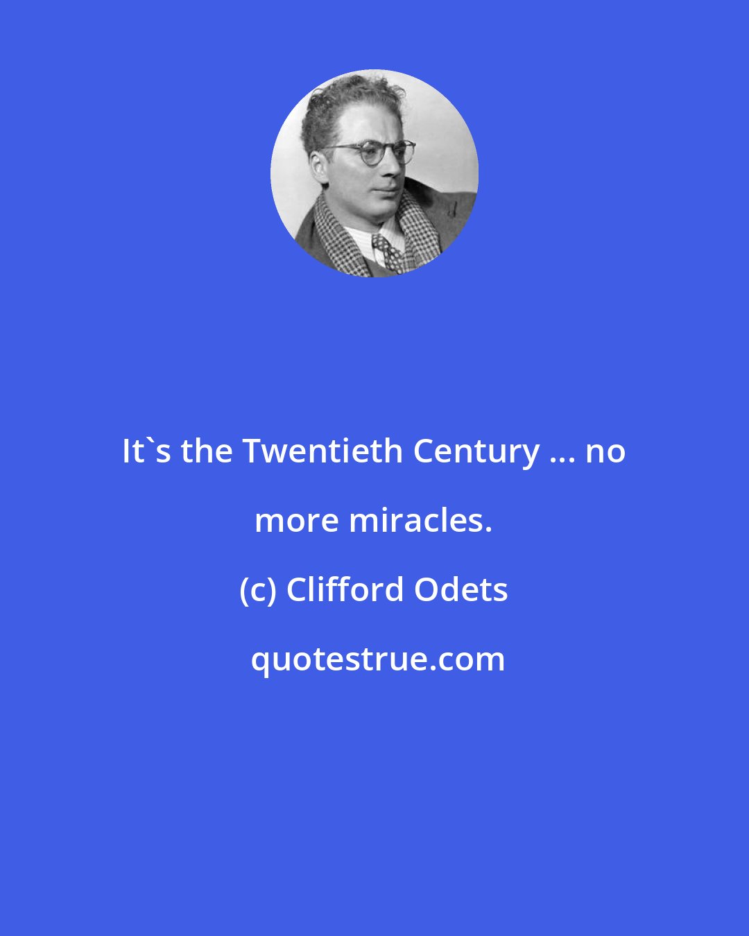 Clifford Odets: It's the Twentieth Century ... no more miracles.
