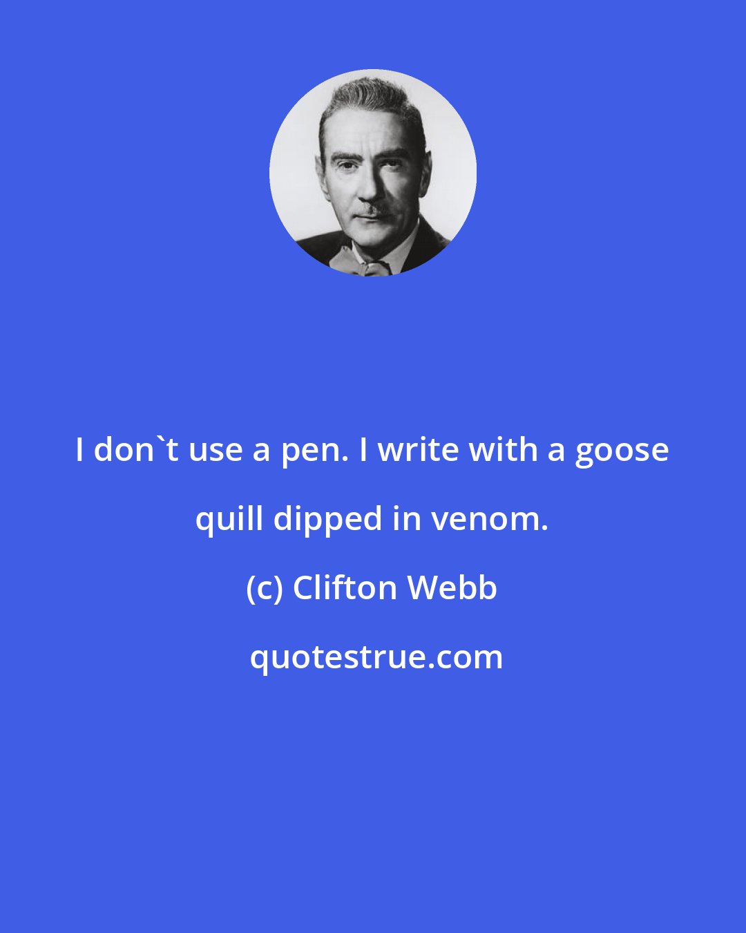 Clifton Webb: I don't use a pen. I write with a goose quill dipped in venom.