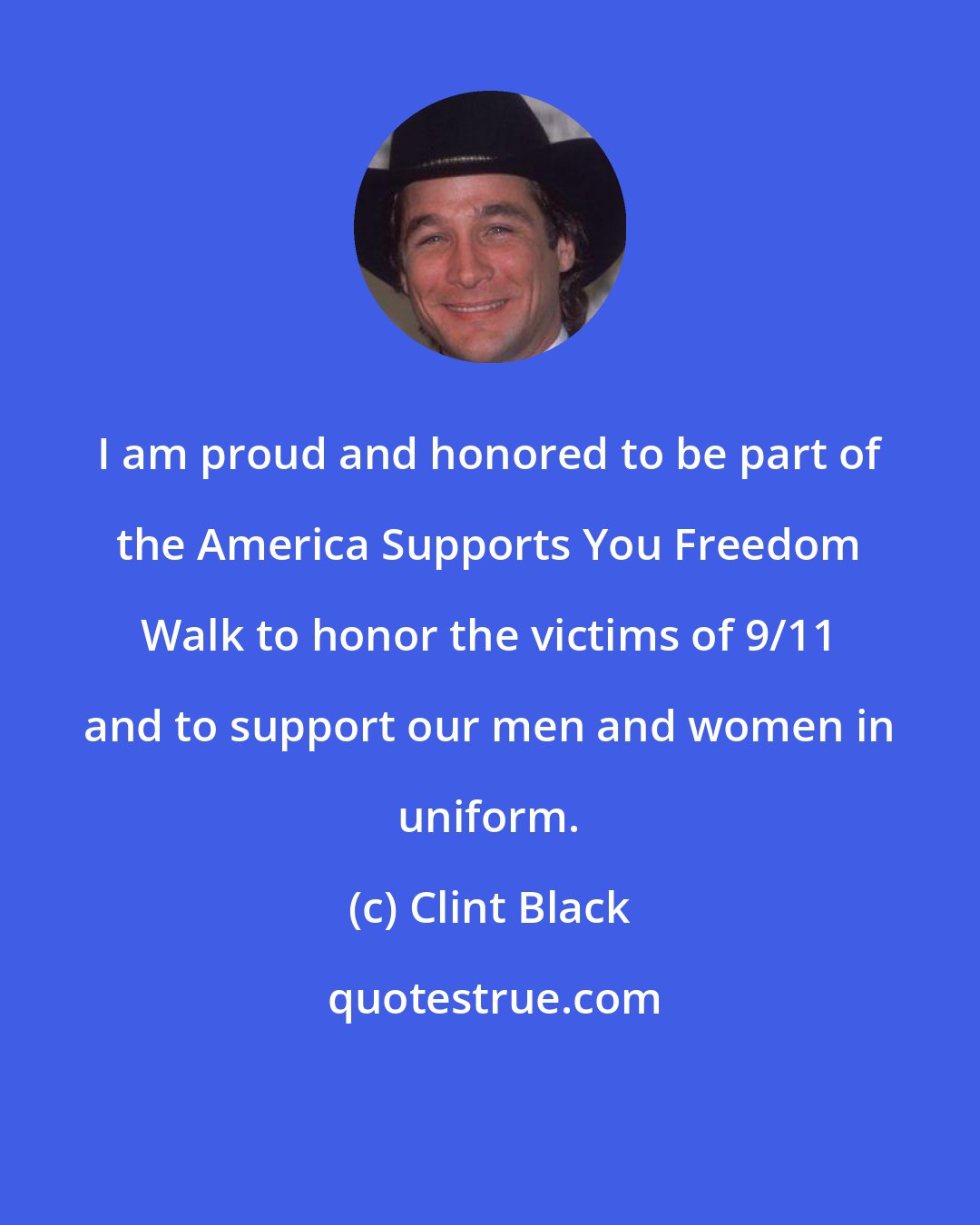 Clint Black: I am proud and honored to be part of the America Supports You Freedom Walk to honor the victims of 9/11 and to support our men and women in uniform.