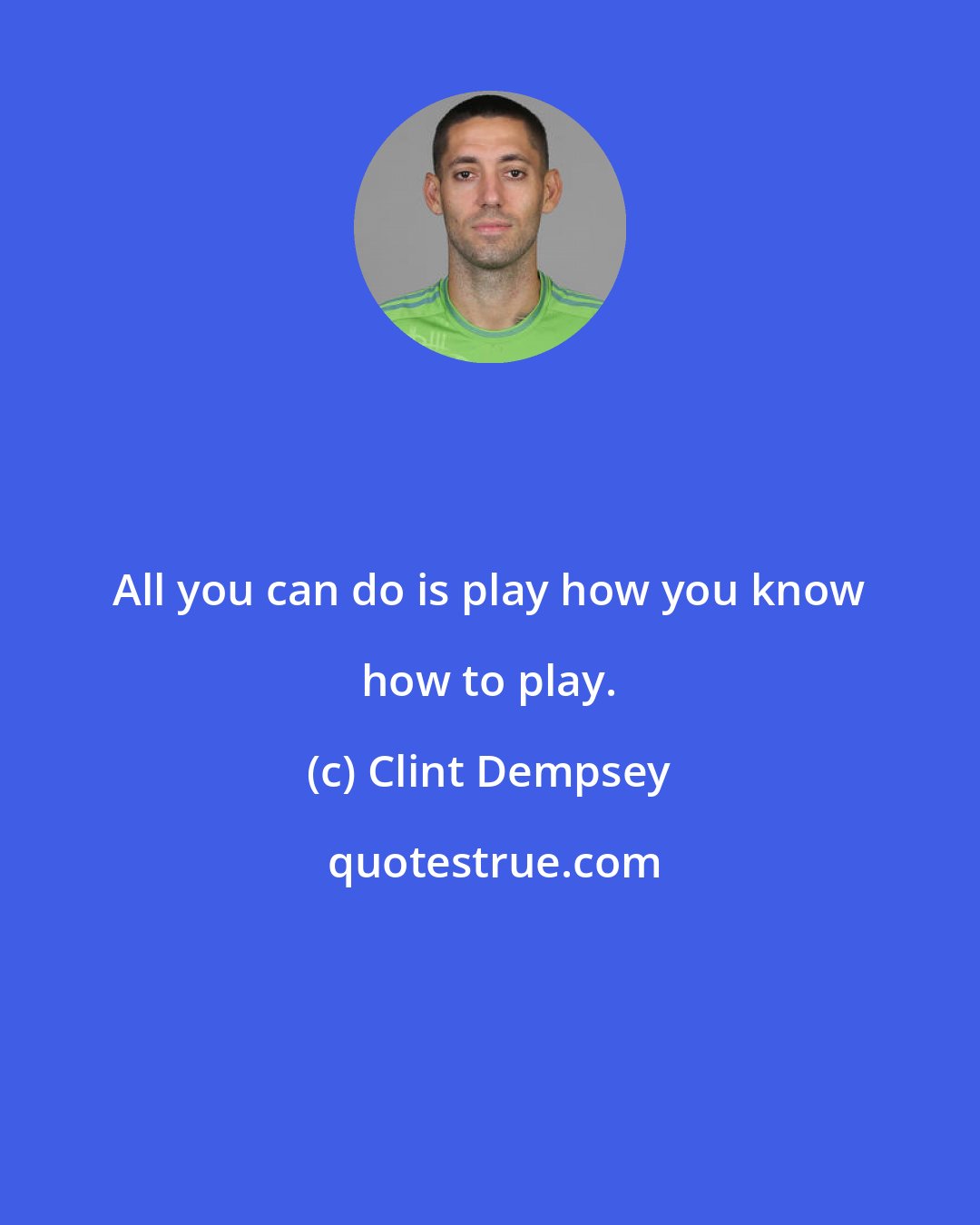 Clint Dempsey: All you can do is play how you know how to play.