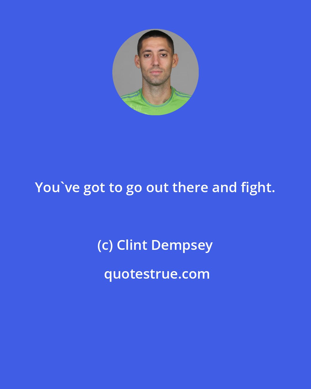 Clint Dempsey: You've got to go out there and fight.